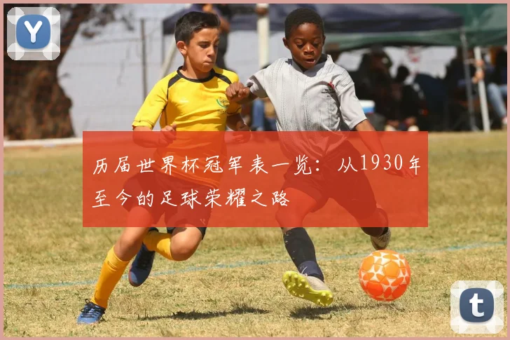 历届世界杯冠军表一览：从1930年至今的足球荣耀之路