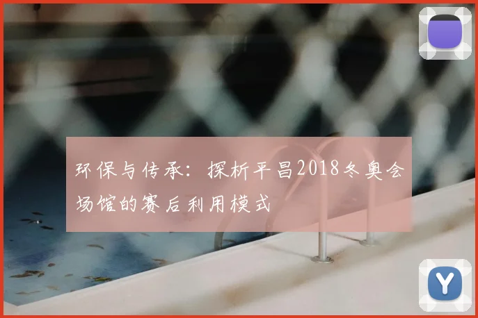 环保与传承：探析平昌2018冬奥会场馆的赛后利用模式