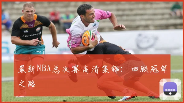 最新NBA总决赛高清集锦：回顾冠军之路