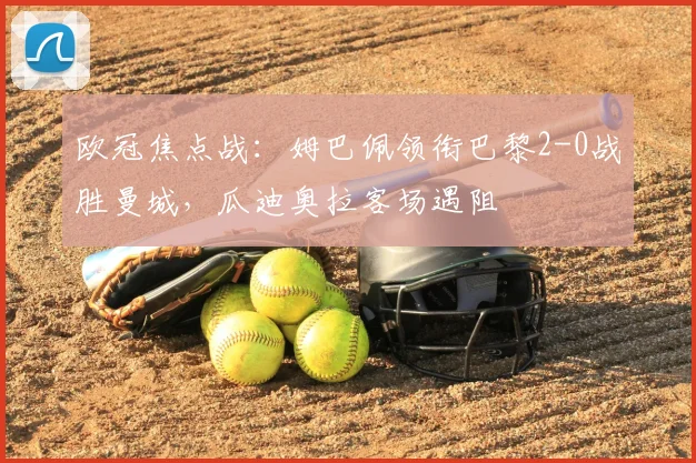 欧冠焦点战：姆巴佩领衔巴黎2-0战胜曼城，瓜迪奥拉客场遇阻