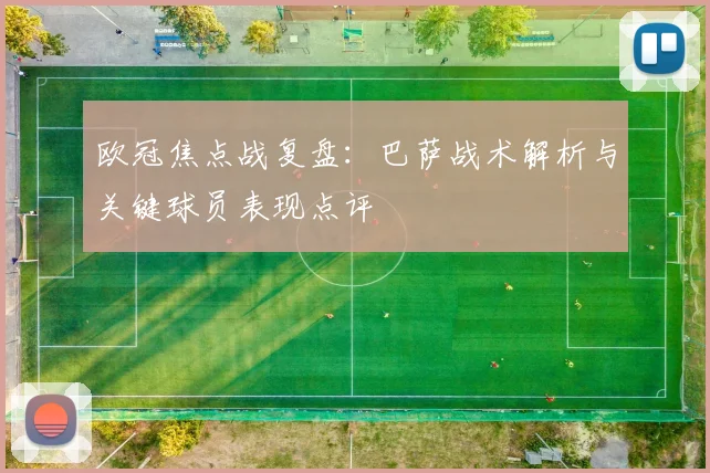 欧冠焦点战复盘：巴萨战术解析与关键球员表现点评