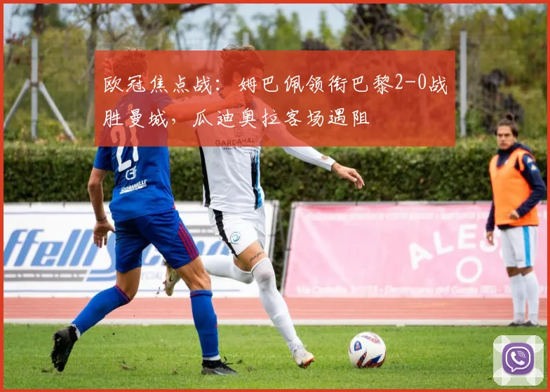 欧冠焦点战：姆巴佩领衔巴黎2-0战胜曼城，瓜迪奥拉客场遇阻