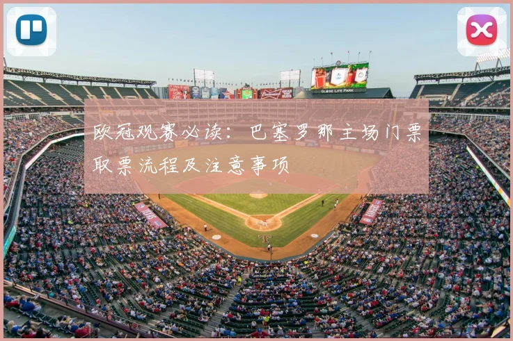 欧冠观赛必读：巴塞罗那主场门票取票流程及注意事项