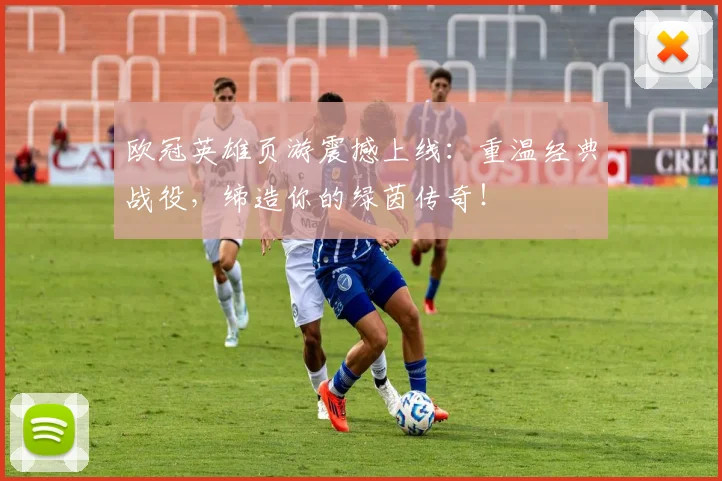 欧冠英雄页游震撼上线：重温经典战役，缔造你的绿茵传奇！