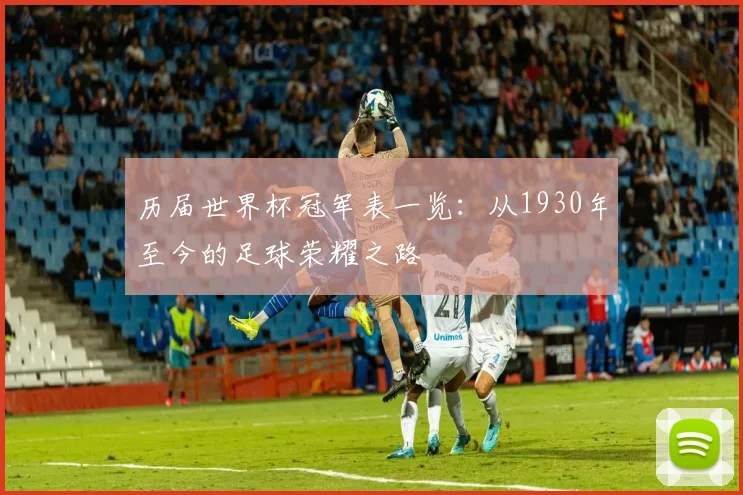 历届世界杯冠军表一览：从1930年至今的足球荣耀之路