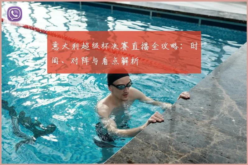 意大利超级杯决赛直播全攻略：时间、对阵与看点解析