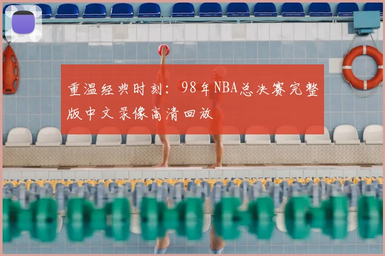 重温经典时刻：98年NBA总决赛完整版中文录像高清回放