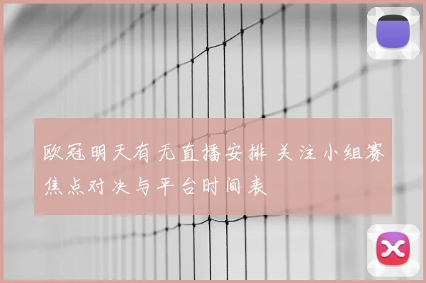 欧冠明天有无直播安排 关注小组赛焦点对决与平台时间表