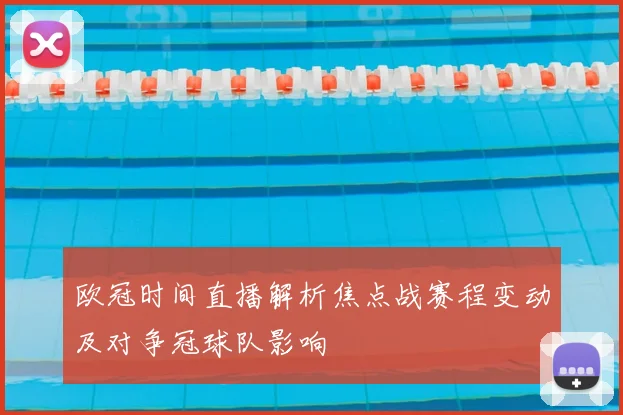 欧冠时间直播解析焦点战赛程变动及对争冠球队影响